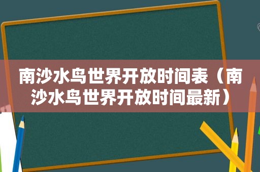 南沙水鸟世界开放时间表（南沙水鸟世界开放时间最新）