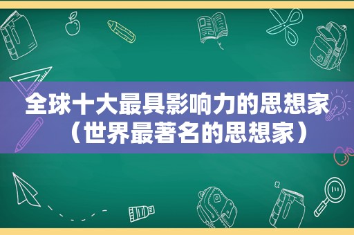 全球十大最具影响力的思想家（世界最著名的思想家）