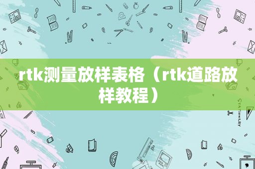 rtk测量放样表格（rtk道路放样教程）