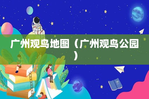 广州观鸟地图（广州观鸟公园）