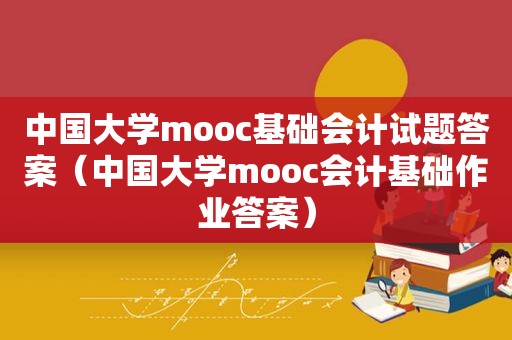 中国大学mooc基础会计试题答案（中国大学mooc会计基础作业答案）