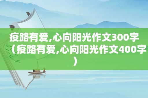 疫路有爱,心向阳光作文300字（疫路有爱,心向阳光作文400字）