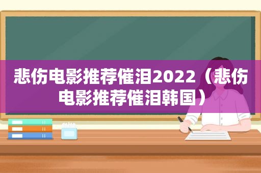 悲伤电影推荐催泪2022（悲伤电影推荐催泪韩国）