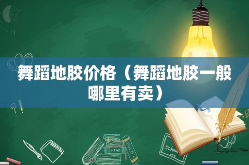 舞蹈地胶价格（舞蹈地胶一般哪里有卖）