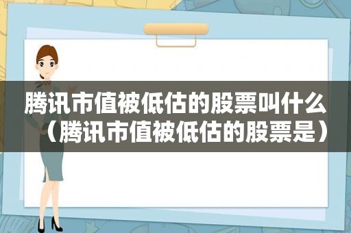 腾讯市值被低估的股票叫什么（腾讯市值被低估的股票是）