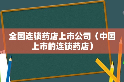 全国连锁药店上市公司（中国上市的连锁药店）