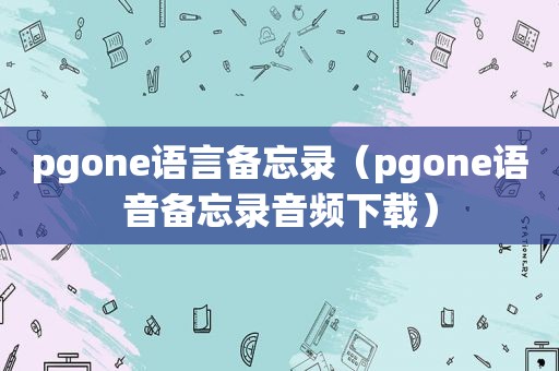 pgone语言备忘录（pgone语音备忘录音频下载）