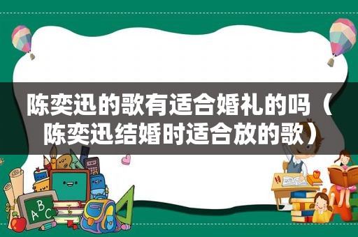 陈奕迅的歌有适合婚礼的吗（陈奕迅结婚时适合放的歌）