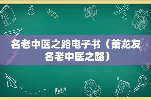 名老中医之路电子书（萧龙友 名老中医之路）