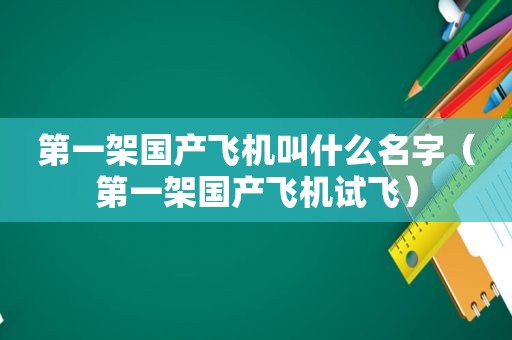 第一架国产飞机叫什么名字（第一架国产飞机试飞）