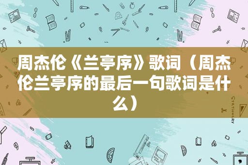 周杰伦《兰亭序》歌词（周杰伦兰亭序的最后一句歌词是什么）