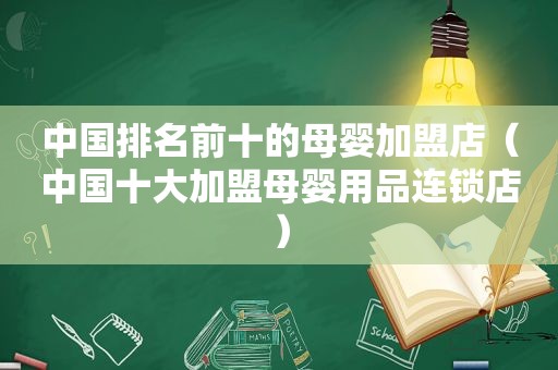 中国排名前十的母婴加盟店（中国十大加盟母婴用品连锁店）