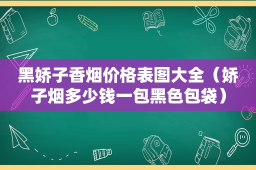 黑娇子香烟价格表图大全（娇子烟多少钱一包黑色包袋）