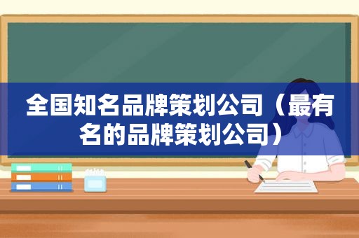 全国知名品牌策划公司（最有名的品牌策划公司）