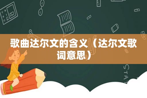 歌曲达尔文的含义（达尔文歌词意思）