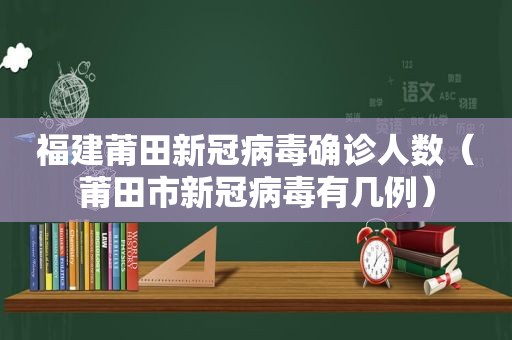 福建莆田新冠病毒确诊人数（莆田市新冠病毒有几例）