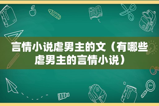 言情小说虐男主的文（有哪些虐男主的言情小说）