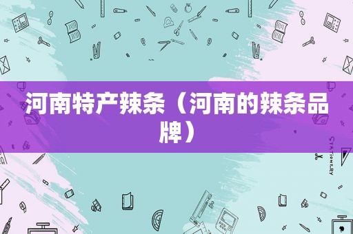 河南特产辣条（河南的辣条品牌）