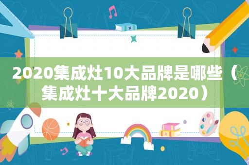 2020集成灶10大品牌是哪些（集成灶十大品牌2020）