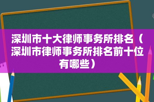 深圳市十大律师事务所排名（深圳市律师事务所排名前十位有哪些）