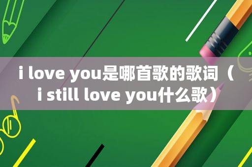 i love you是哪首歌的歌词（i still love you什么歌）