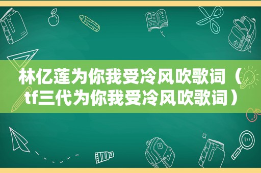 林亿莲为你我受冷风吹歌词（tf三代为你我受冷风吹歌词）