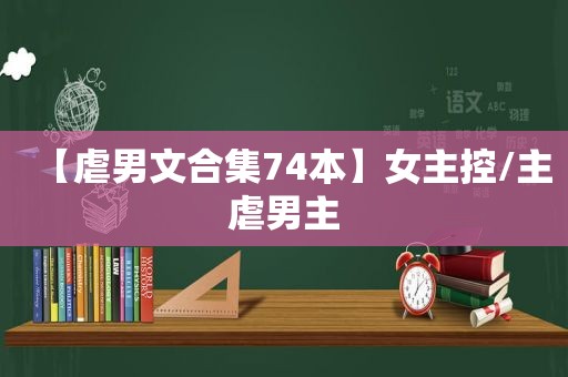 【虐男文合集74本】女主控/主虐男主