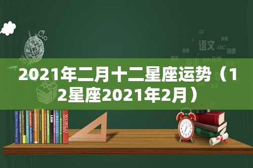 2021年二月十二星座运势（12星座2021年2月）