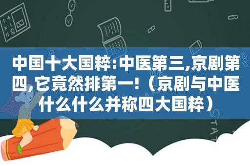 中国十大国粹:中医第三,京剧第四,它竟然排第一!（京剧与中医什么什么并称四大国粹）