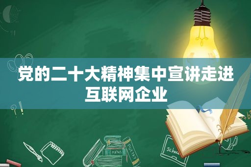 党的二十大精神集中宣讲走进互联网企业