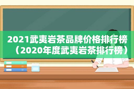 2021武夷岩茶品牌价格排行榜（2020年度武夷岩茶排行榜）