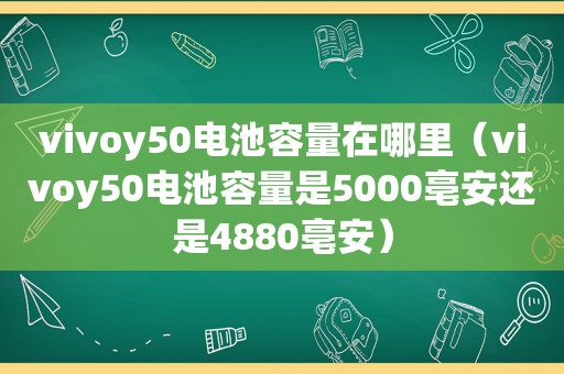 vivoy50电池容量在哪里（vivoy50电池容量是5000亳安还是4880亳安）