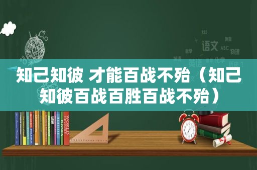 知己知彼 才能百战不殆（知己知彼百战百胜百战不殆）