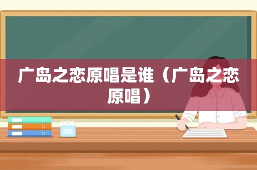 广岛之恋原唱是谁（广岛之恋原唱）