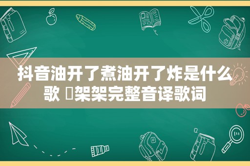 抖音油开了煮油开了炸是什么歌 囧架架完整音译歌词