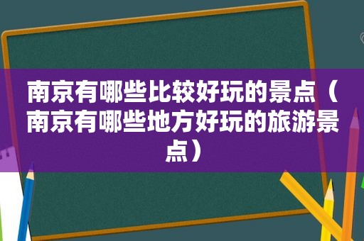 南京有哪些比较好玩的景点（南京有哪些地方好玩的旅游景点）