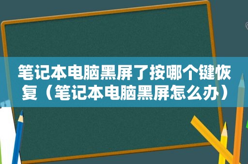 笔记本电脑黑屏了按哪个键恢复（笔记本电脑黑屏怎么办）