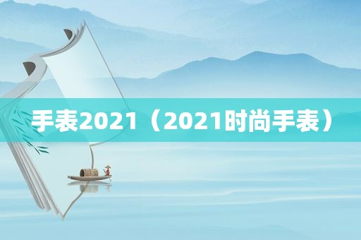 手表2021（2021时尚手表）