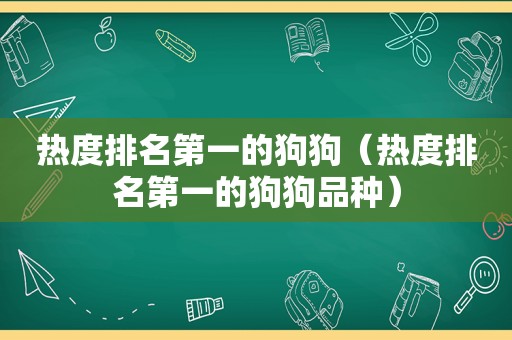 热度排名第一的狗狗（热度排名第一的狗狗品种）