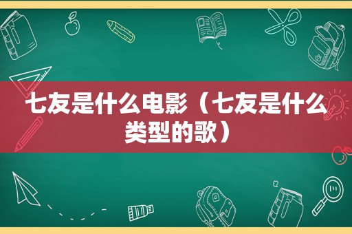 七友是什么电影（七友是什么类型的歌）