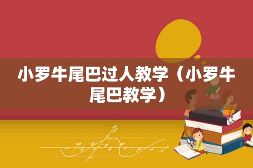 小罗牛尾巴过人教学（小罗牛尾巴教学）