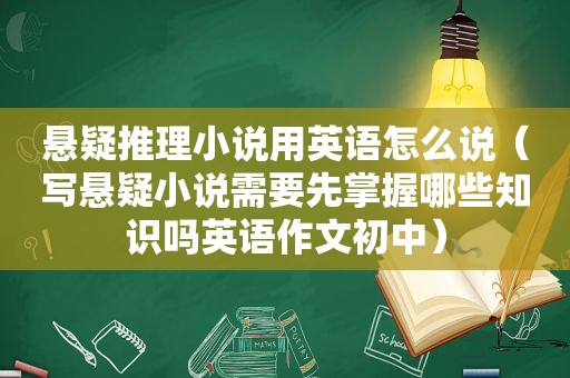 悬疑推理小说用英语怎么说（写悬疑小说需要先掌握哪些知识吗英语作文初中）