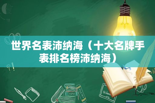 世界名表沛纳海（十大名牌手表排名榜沛纳海）