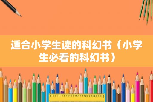 适合小学生读的科幻书（小学生必看的科幻书）