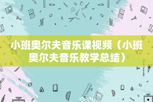 小班奥尔夫音乐课视频（小班奥尔夫音乐教学总结）