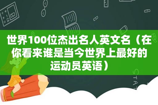 世界100位杰出名人英文名（在你看来谁是当今世界上最好的运动员英语）