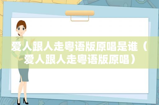 爱人跟人走粤语版原唱是谁（爱人跟人走粤语版原唱）