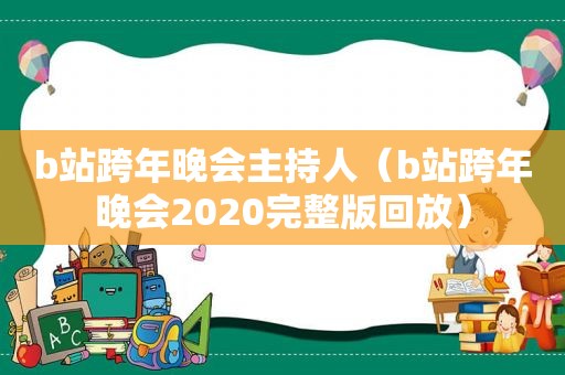 b站跨年晚会主持人（b站跨年晚会2020完整版回放）