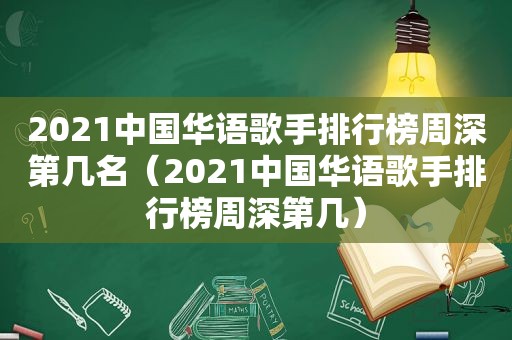 2021中国华语歌手排行榜周深第几名（2021中国华语歌手排行榜周深第几）