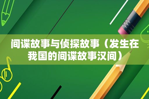 间谍故事与侦探故事（发生在我国的间谍故事汉间）